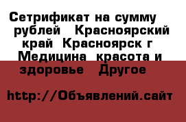 Сетрификат на сумму 300 рублей - Красноярский край, Красноярск г. Медицина, красота и здоровье » Другое   